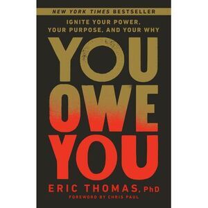 You Owe You: Ignite Your Power, Your Purpose, and Your Why -- Eric Thomas